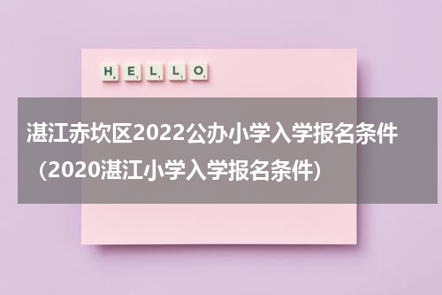 湛江赤坎区2022公办小学入学报名条件（2020湛江小学入学报名条件）