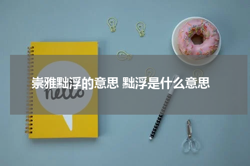 崇雅黜浮的意思 黜浮是什么意思
