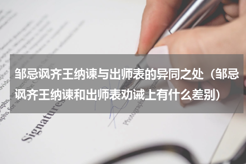 邹忌讽齐王纳谏与出师表的异同之处（邹忌讽齐王纳谏和出师表劝诫上有什么差别）