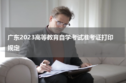 广东2023高等教育自学考试准考证打印规定