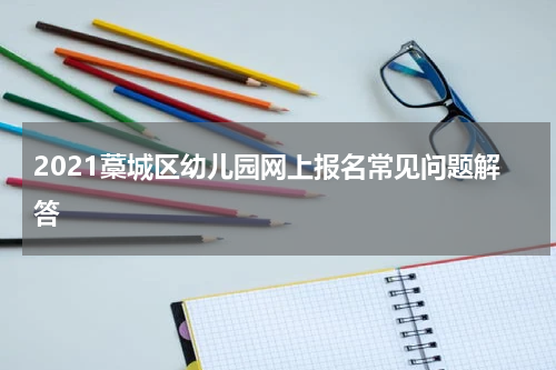 2021藁城区幼儿园网上报名常见问题解答