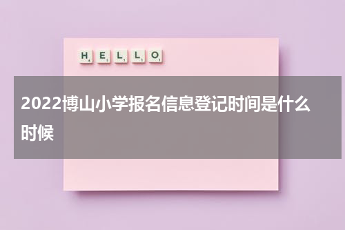 2022博山小学报名信息登记时间是什么时候
