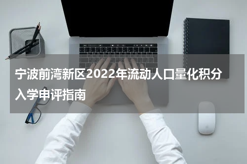 宁波前湾新区2022年流动人口量化积分入学申评指南