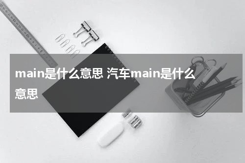main是什么意思 汽车main是什么意思