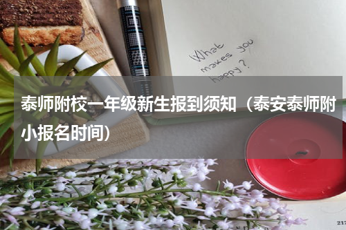 泰师附校一年级新生报到须知（泰安泰师附小报名时间）