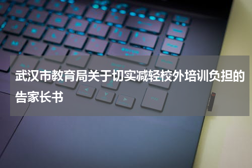 武汉市教育局关于切实减轻校外培训负担的告家长书