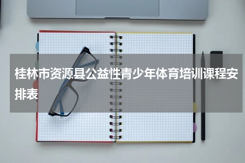 桂林市资源县公益性青少年体育培训课程安排表
