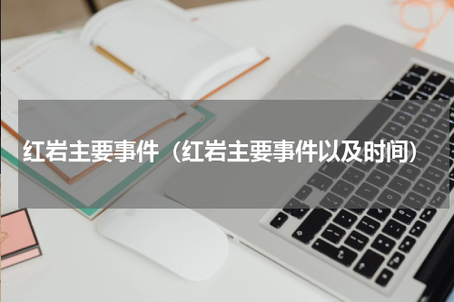 红岩主要事件（红岩主要事件以及时间）