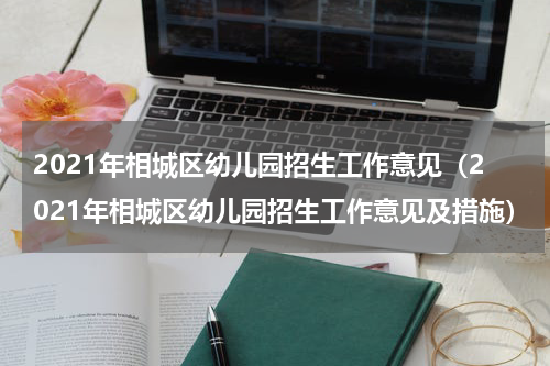 2021年相城区幼儿园招生工作意见（2021年相城区幼儿园招生工作意见及措施）