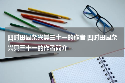 四时田园杂兴其三十一的作者 四时田园杂兴其三十一的作者简介