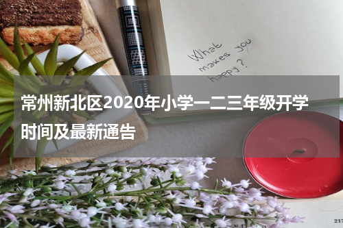 常州新北区2020年小学一二三年级开学时间及最新通告