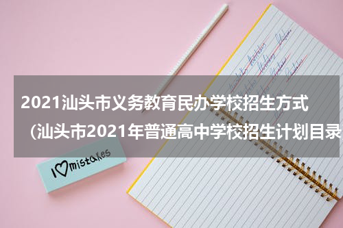 2021汕头市义务教育民办学校招生方式（汕头市2021年普通高中学校招生计划目录）