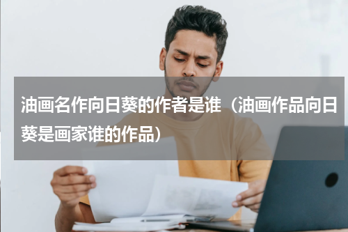 油画名作向日葵的作者是谁（油画作品向日葵是画家谁的作品）