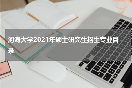 河海大学2021年硕士研究生招生专业目录