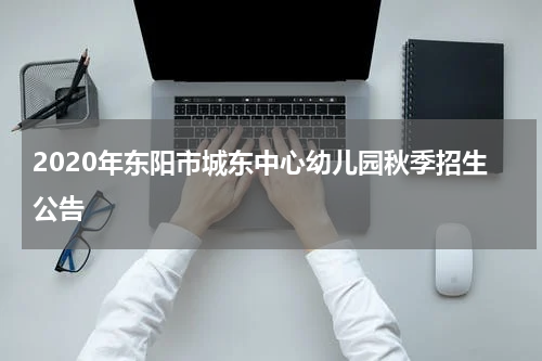 2020年东阳市城东中心幼儿园秋季招生公告