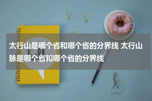 太行山是哪个省和哪个省的分界线 太行山脉是哪个省和哪个省的分界线