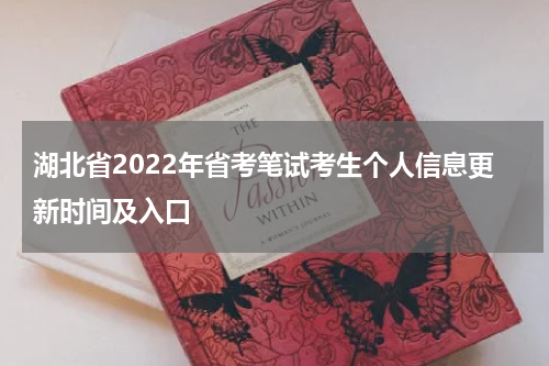 湖北省2022年省考笔试考生个人信息更新时间及入口