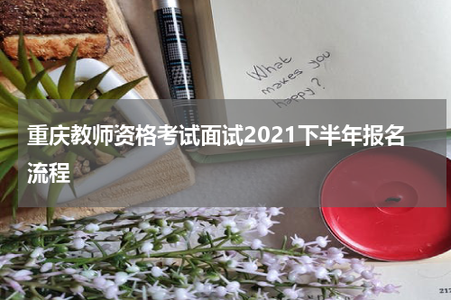 重庆教师资格考试面试2021下半年报名流程
