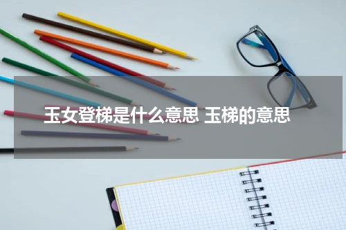 玉女登梯是什么意思 玉梯的意思