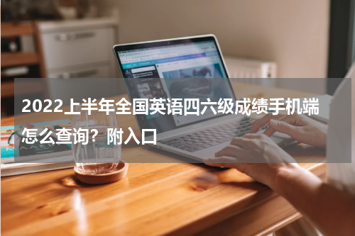2022上半年全国英语四六级成绩手机端怎么查询？附入口
