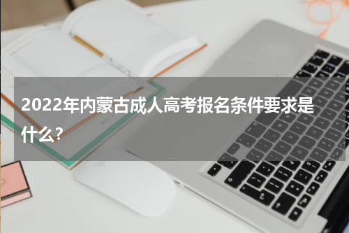 2022年内蒙古成人高考报名条件要求是什么？
