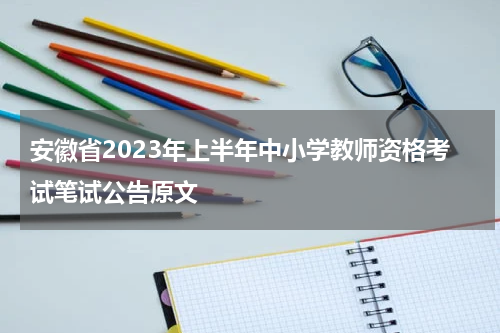 安徽省2023年上半年中小学教师资格考试笔试公告原文