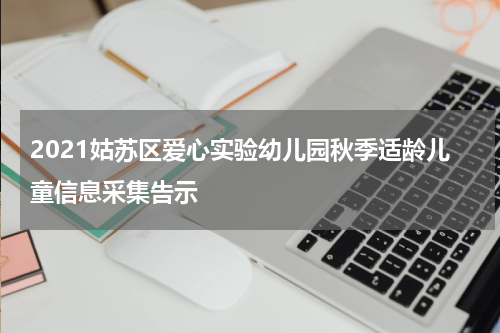 2021姑苏区爱心实验幼儿园秋季适龄儿童信息采集告示