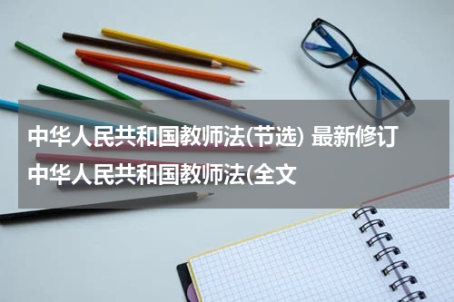 中华人民共和国教师法(节选) 最新修订中华人民共和国教师法(全文