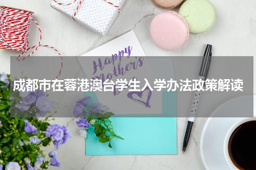 成都市在蓉港澳台学生入学办法政策解读