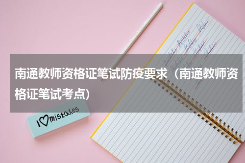 南通教师资格证笔试防疫要求（南通教师资格证笔试考点）