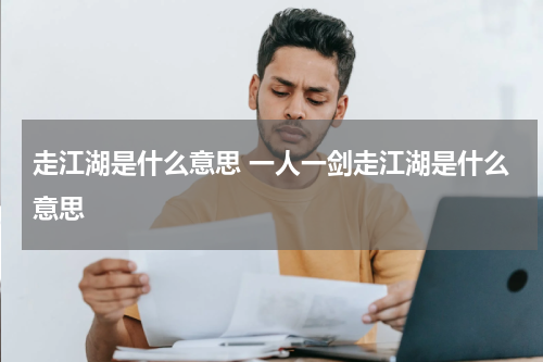 走江湖是什么意思 一人一剑走江湖是什么意思