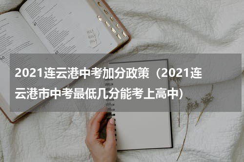 2021连云港中考加分政策（2021连云港市中考最低几分能考上高中）