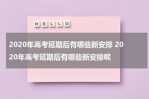 2020年高考延期后有哪些新安排 2020年高考延期后有哪些新安排呢