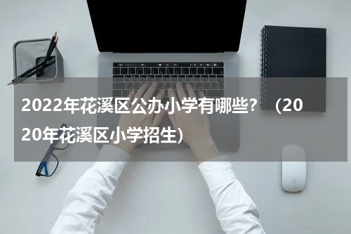 2022年花溪区公办小学有哪些？（2020年花溪区小学招生）