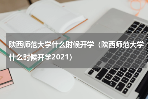 陕西师范大学什么时候开学（陕西师范大学什么时候开学2021）