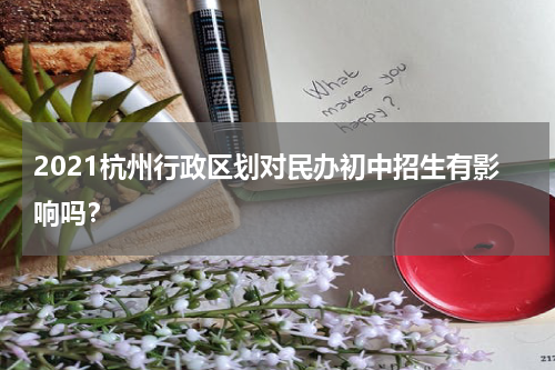 2021杭州行政区划对民办初中招生有影响吗？