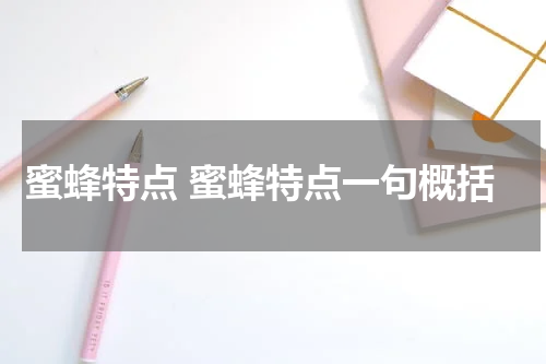 蜜蜂特点 蜜蜂特点一句概括