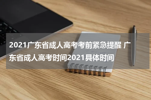 2021广东省成人高考考前紧急提醒 广东省成人高考时间2021具体时间