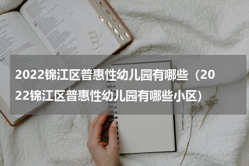 2022锦江区普惠性幼儿园有哪些（2022锦江区普惠性幼儿园有哪些小区）