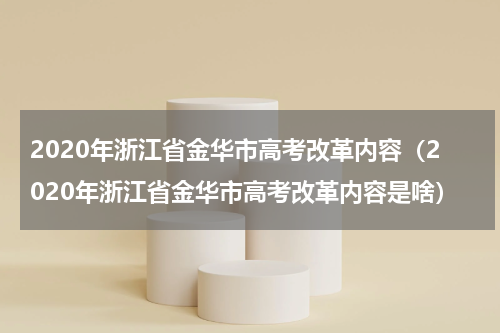 2020年浙江省金华市高考改革内容（2020年浙江省金华市高考改革内容是啥）