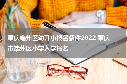 肇庆端州区幼升小报名条件2022 肇庆市端州区小学入学报名