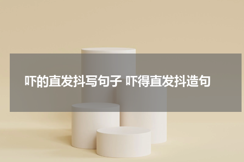 吓的直发抖写句子 吓得直发抖造句