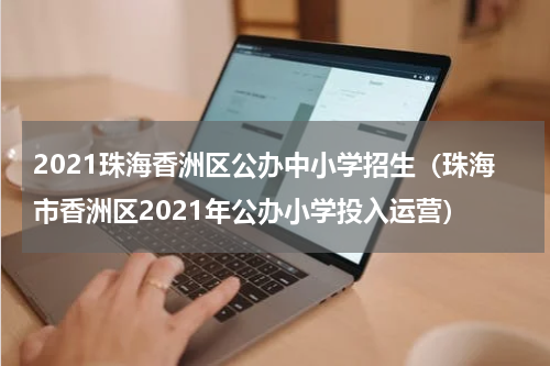 2021珠海香洲区公办中小学招生（珠海市香洲区2021年公办小学投入运营）