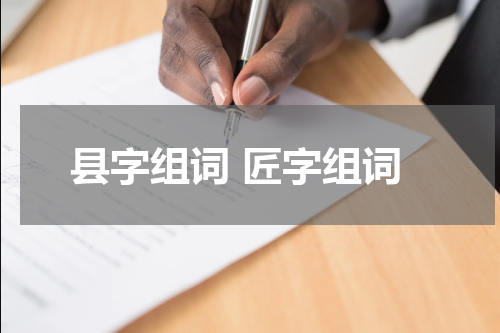 县字组词 匠字组词