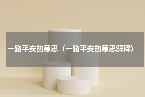 一路平安的意思（一路平安的意思解释）