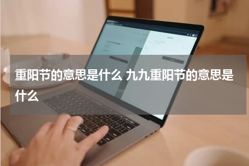 重阳节的意思是什么 九九重阳节的意思是什么
