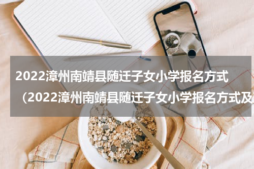 2022漳州南靖县随迁子女小学报名方式（2022漳州南靖县随迁子女小学报名方式及政策）