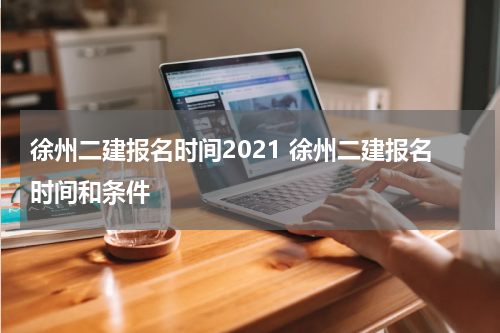 徐州二建报名时间2021 徐州二建报名时间和条件
