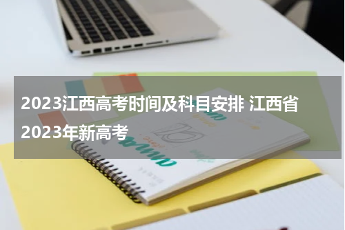 2023江西高考时间及科目安排 江西省2023年新高考