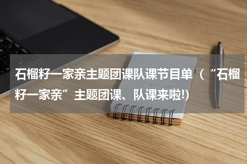 石榴籽一家亲主题团课队课节目单（“石榴籽一家亲”主题团课、队课来啦!）